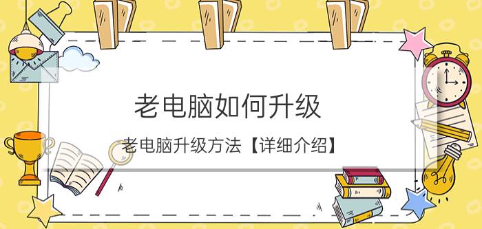 老电脑如何升级 老电脑升级方法【详细介绍】